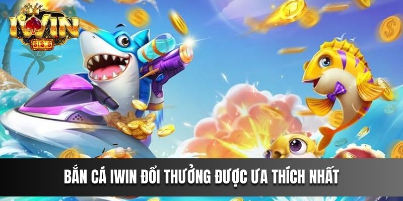 Bắn Cá IWIN đổi thưởng được ưa thích nhất