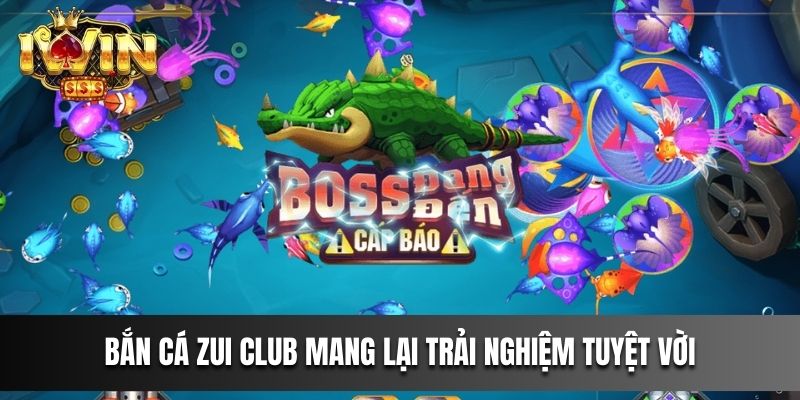 Bắn cá Zui Club mang lại trải nghiệm tuyệt vời