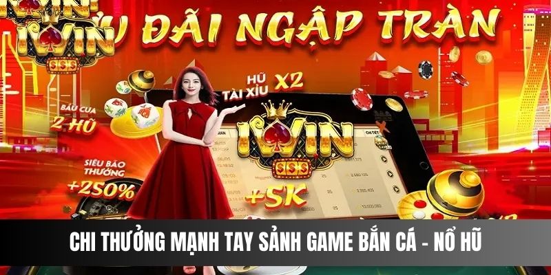 Chi thưởng mạnh tay dành ngay cho sảnh game Bắn Cá - Nổ Hũ