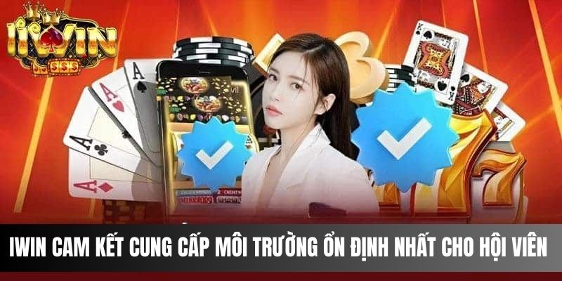 IWIN cam kết cung cấp môi trường ổn định nhất cho hội viên 