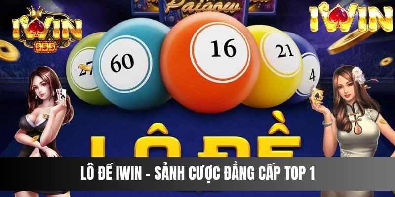 Lô Đề IWIN - Sảnh cược đẳng cấp top 1